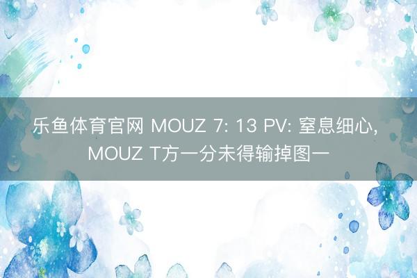乐鱼体育官网 MOUZ 7: 13 PV: 窒息细心， MOUZ T方一分未得输掉图一