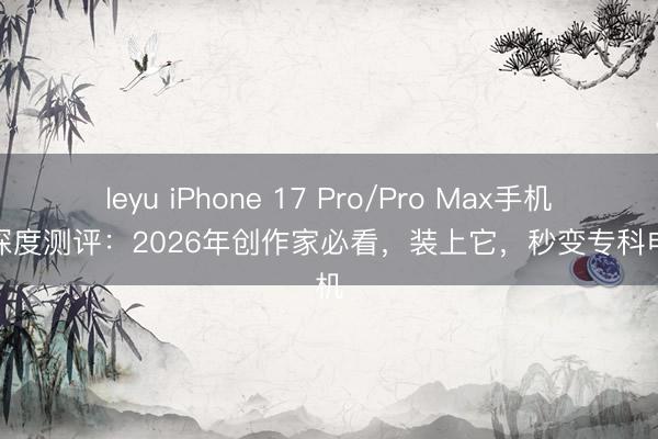 leyu iPhone 17 Pro/Pro Max手机兔笼深度测评:2026年创作家必看,装上它,秒变专科电影机