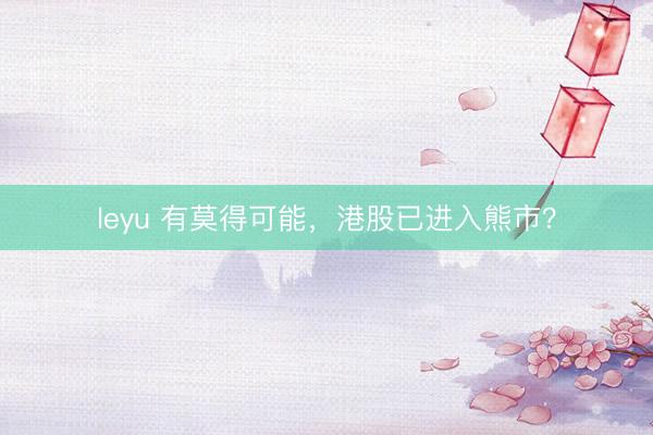 leyu 有莫得可能，港股已进入熊市？