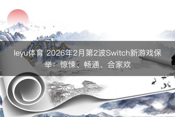 leyu体育 2026年2月第2波Switch新游戏保举:惊悚、畅通、合家欢