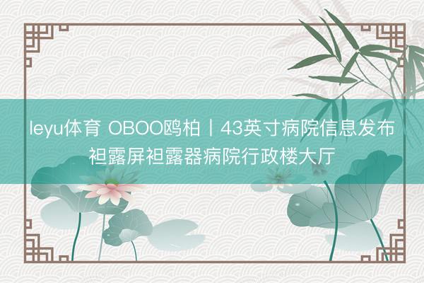 leyu体育 OBOO鸥柏丨43英寸病院信息发布袒露屏袒露器病院行政楼大厅
