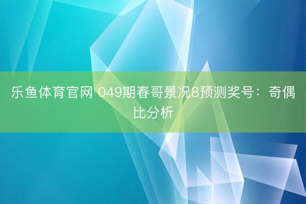乐鱼体育官网 049期春哥景况8预测奖号：奇偶比分析