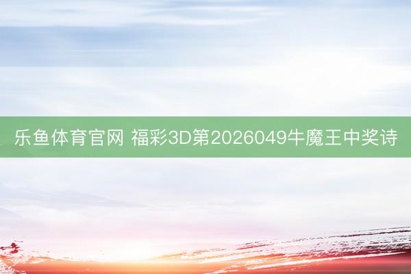 乐鱼体育官网 福彩3D第2026049牛魔王中奖诗